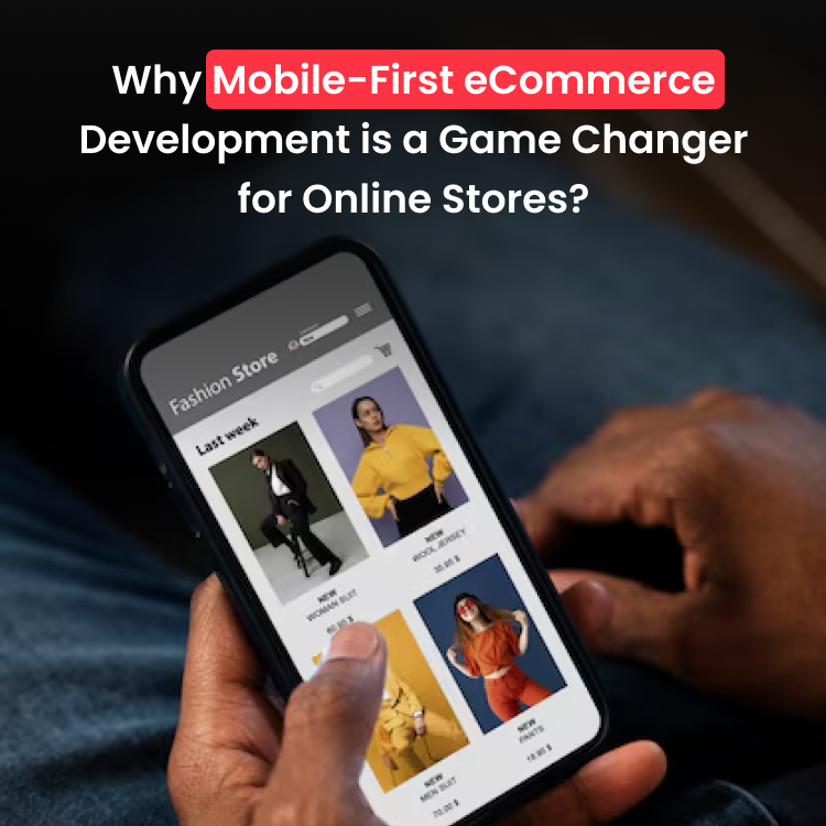 Why Mobile-First eCommerce Development is a Game Changer for Online Stores?
