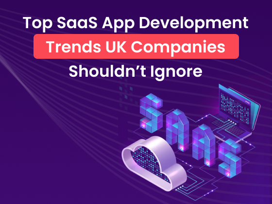 Top SaaS App Development Trends UK Companies Shouldn’t Ignore