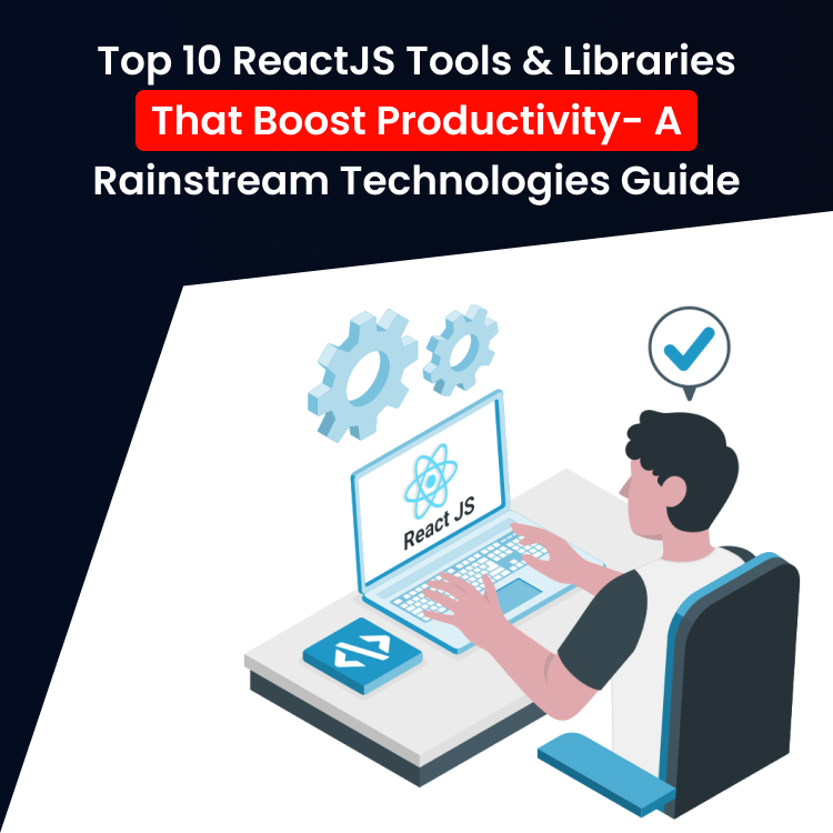 Top 10 ReactJS Tools & Libraries That Boost Productivity: A Rainstream Technologies Guide