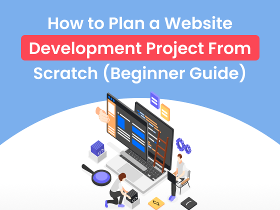 How to Plan a Website Development Project From Scratch: Beginner Guide